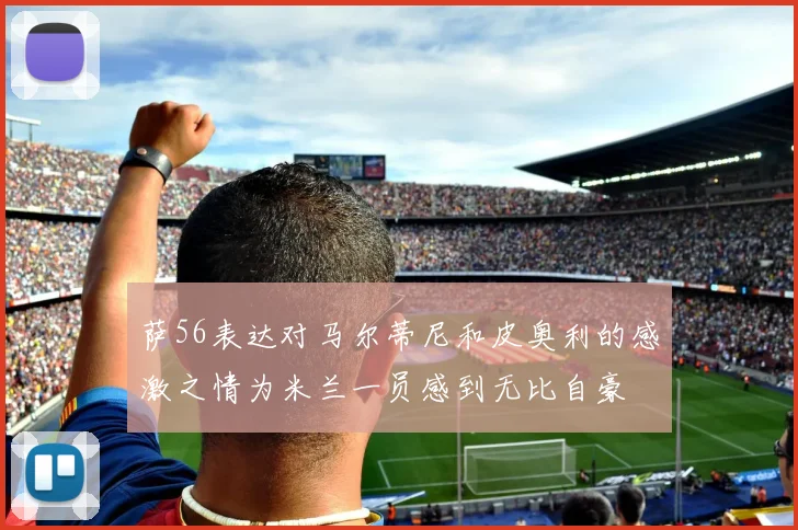 萨56表达对马尔蒂尼和皮奥利的感激之情为米兰一员感到无比自豪
