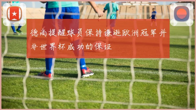 德尚提醒球员保持谦逊欧洲冠军并非世界杯成功的保证
