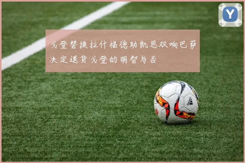 戈登替换拉什福德助凯恩双响巴萨决定退货戈登的明智与否