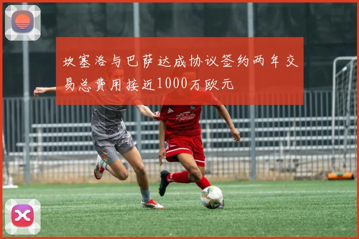 坎塞洛与巴萨达成协议签约两年交易总费用接近1000万欧元