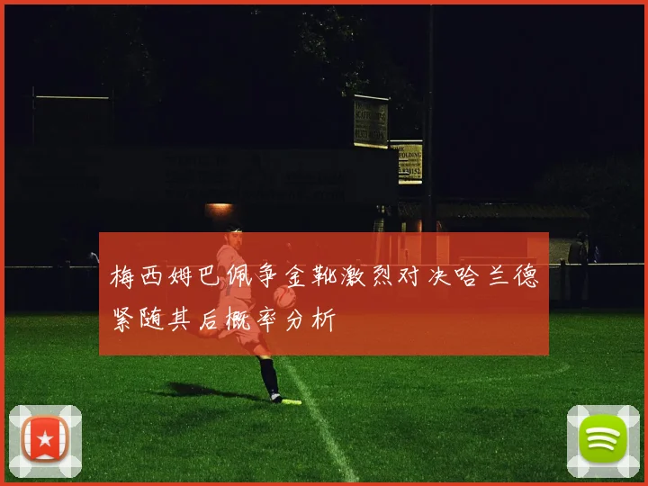 梅西姆巴佩争金靴激烈对决哈兰德紧随其后概率分析