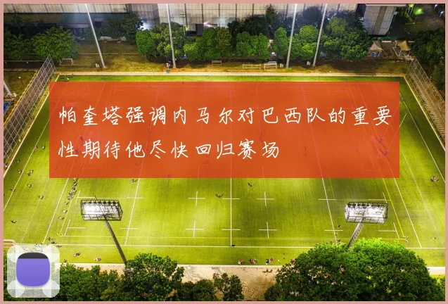 帕奎塔强调内马尔对巴西队的重要性期待他尽快回归赛场